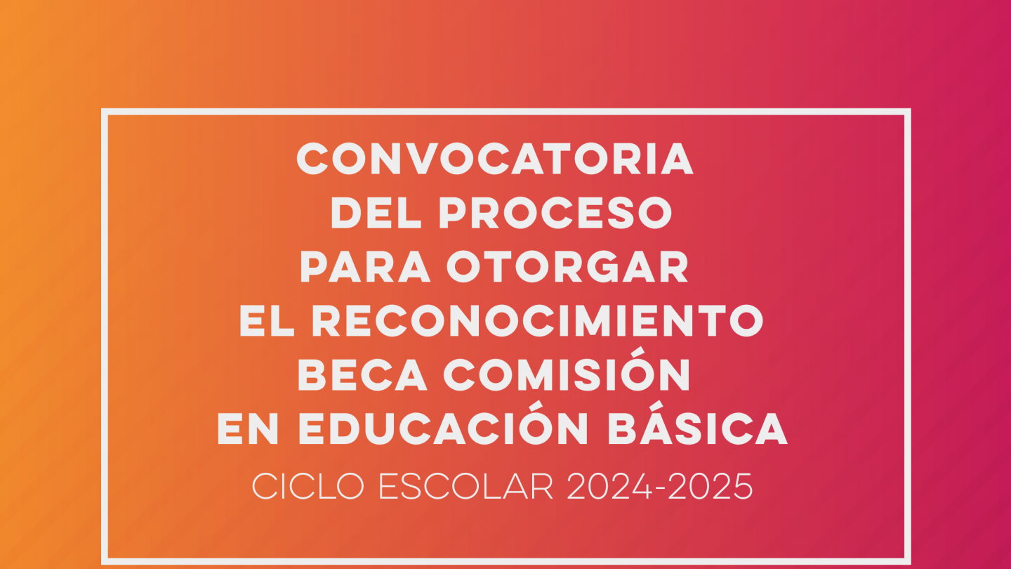 Convocatoria del proceso para otorgar el reconocimiento beca de comisión en educación básica, ciclo escolar 2024-2025