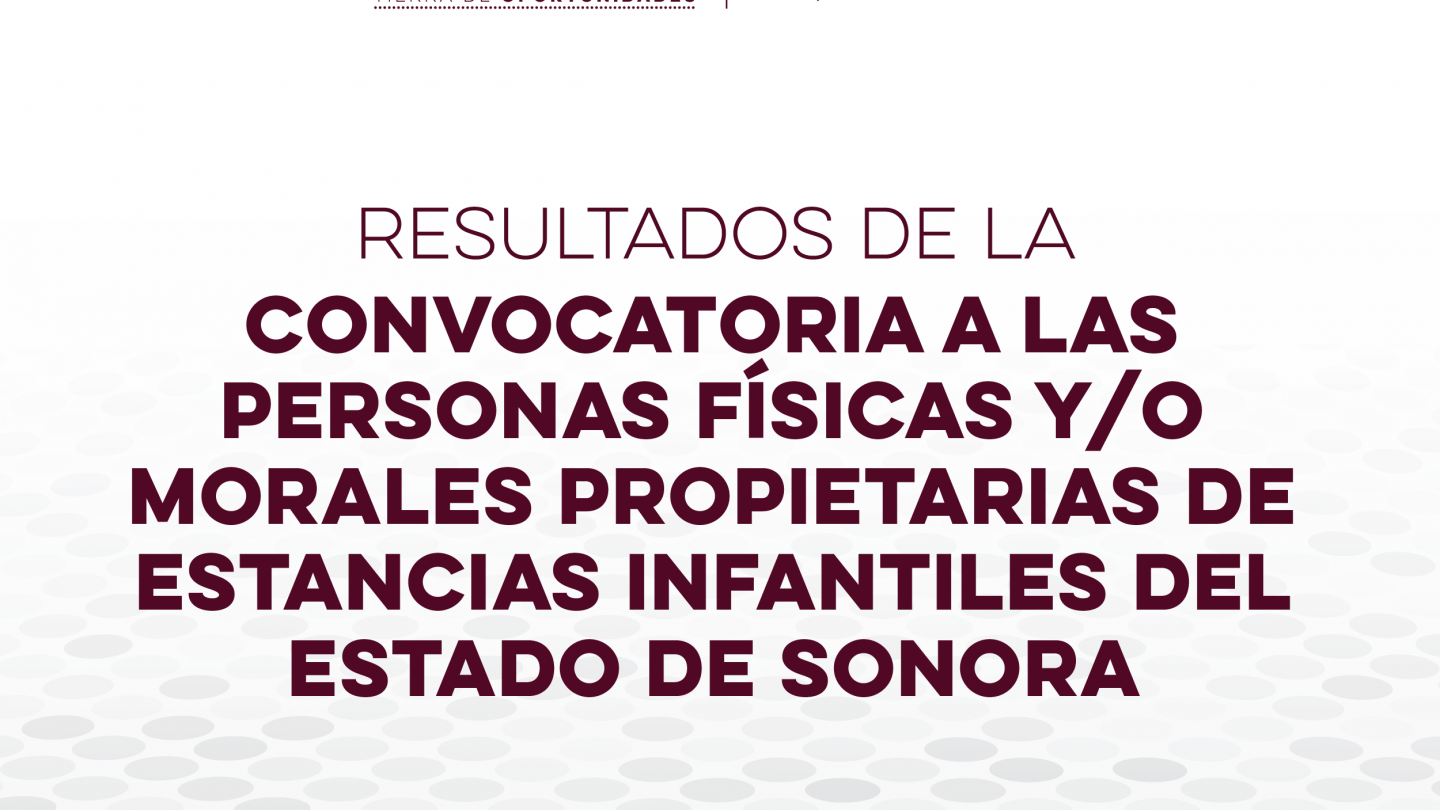 Resultados de la Convocatoria a las personas Físicas y/o Morales Propietarias de Instancias Infantiles del Estado de Sonora