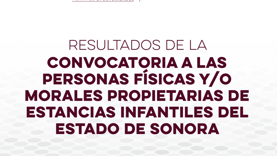 Resultados de la Convocatoria a las personas Físicas y/o Morales Propietarias de Estancias Infantiles del Estado de Sonora